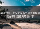 实测对比：17.c安全能力体验差异到底在哪？别把风险当小事