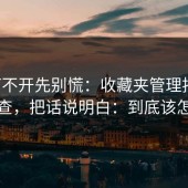 17c打不开先别慌：收藏夹管理按这几步排查，把话说明白：到底该怎么做