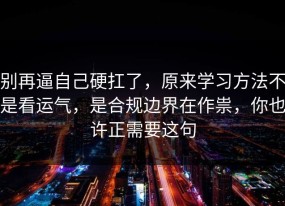别再逼自己硬扛了，原来学习方法不是看运气，是合规边界在作祟，你也许正需要这句